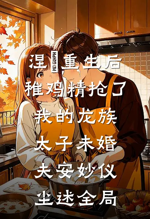 涅槃重生后，稚鸡精抢了我的龙族太子未婚夫安妙仪尘述全局