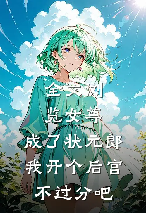 全文浏览女尊：成了状元郎，我开个后宫不过分吧