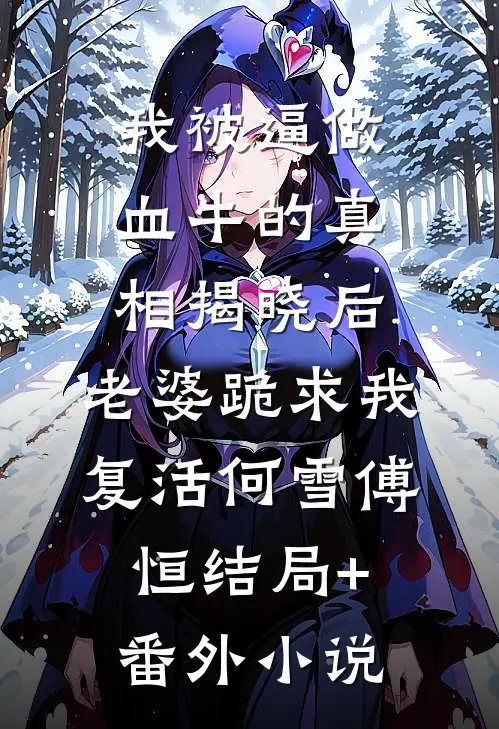 我被逼做血牛的真相揭晓后，老婆跪求我复活何雪傅恒结局+番外小说