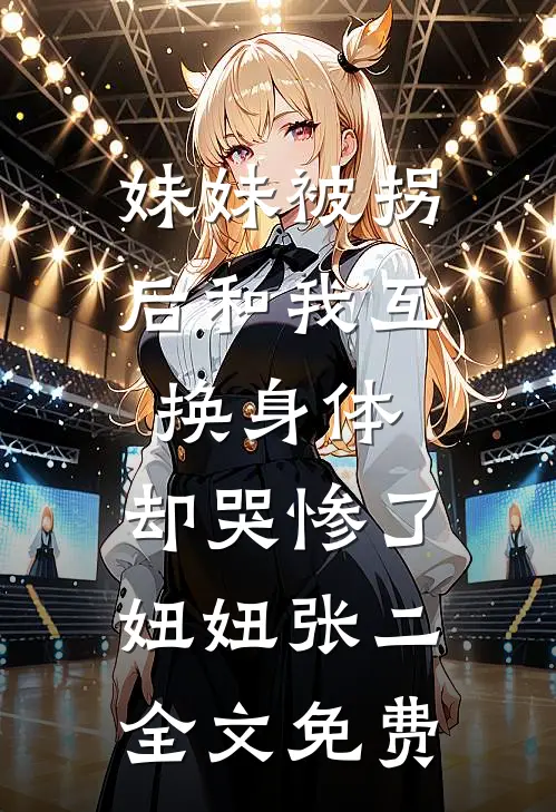 妹妹被拐后和我互换身体，却哭惨了妞妞张二全文免费