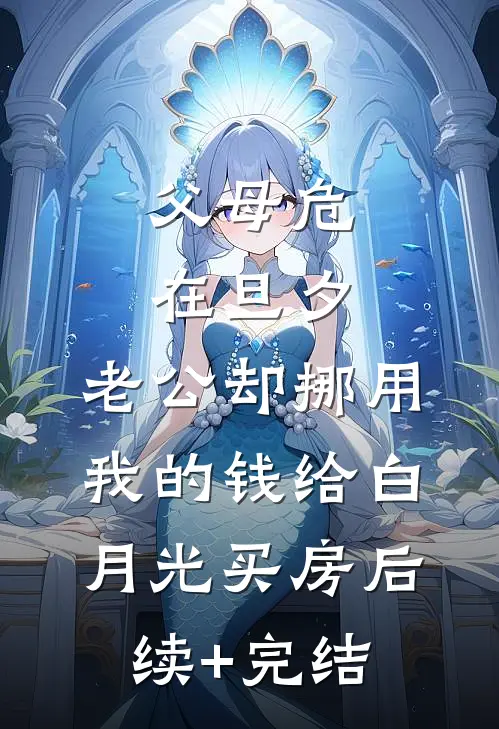 父母危在旦夕，老公却挪用我的钱给白月光买房后续+完结