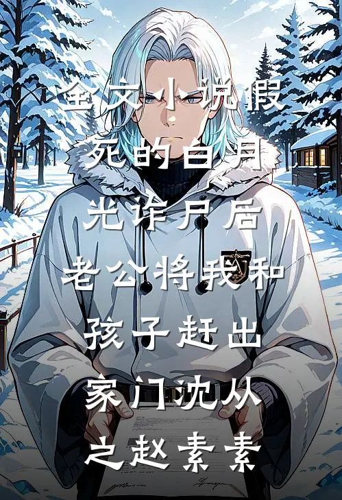 全文小说假死的白月光诈尸后，老公将我和孩子赶出家门沈从之赵素素