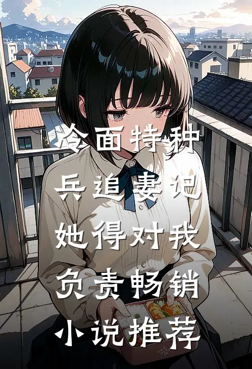 冷面特种兵追妻记：她得对我负责畅销小说推荐