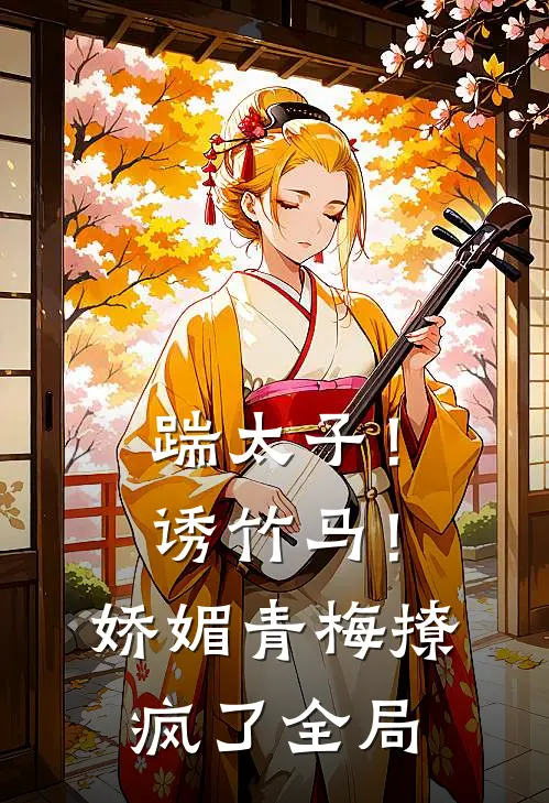 踹太子！诱竹马！娇媚青梅撩疯了全局
