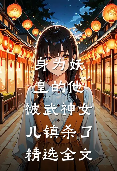 身为妖皇的他，被武神女儿镇杀了精选全文