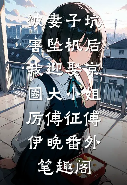 被妻子坑害坠机后，我迎娶京圈大小姐：厉傅征傅伊晚番外笔趣阁