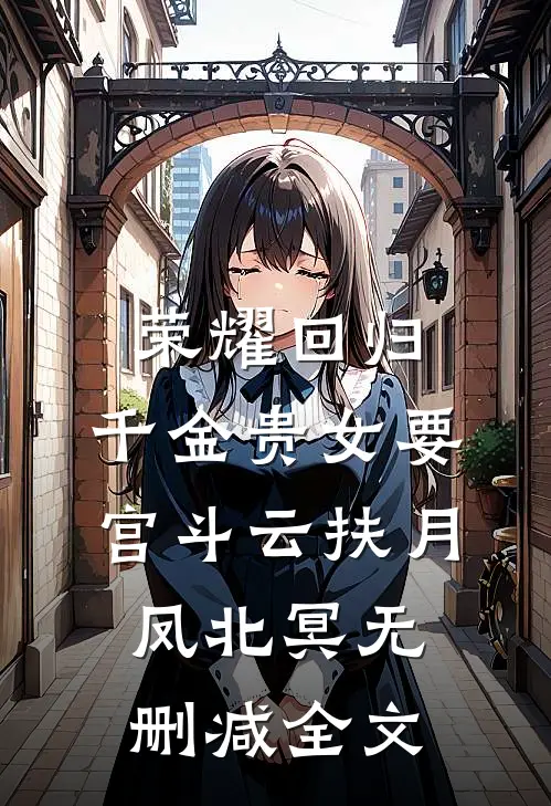 荣耀回归：千金贵女要宫斗云扶月凤北冥无删减全文