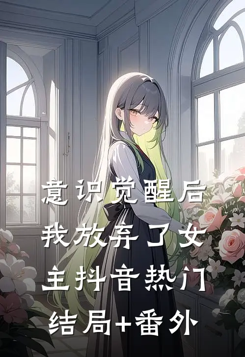 意识觉醒后，我放弃了女主抖音热门结局+番外