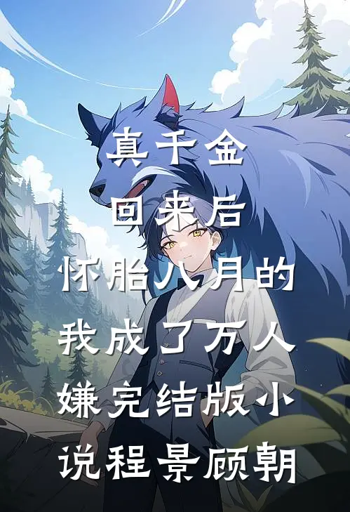 真千金回来后，怀胎八月的我成了万人嫌完结版小说程景顾朝