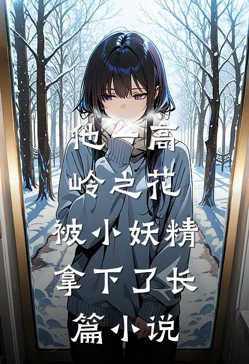 他一高岭之花，被小妖精拿下了长篇小说