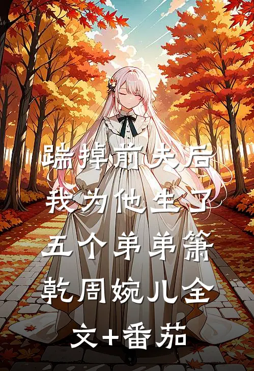 踹掉前夫后，我为他生了五个弟弟箫乾周婉儿全文+番茄