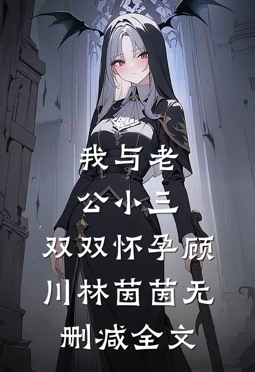 我与老公小三，双双怀孕顾川林茵茵无删减全文