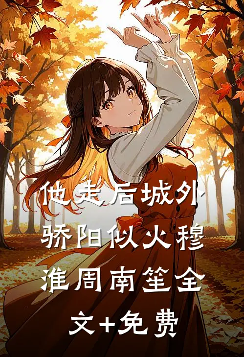 他走后城外骄阳似火穆淮周南笙全文+免费