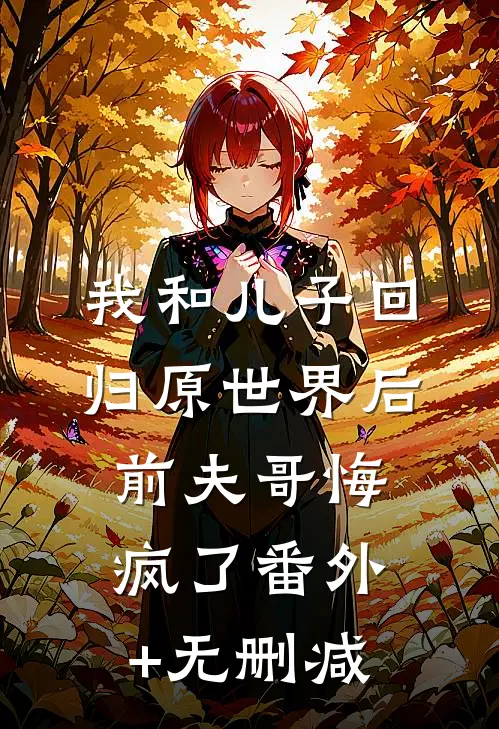 我和儿子回归原世界后，前夫哥悔疯了番外+无删减