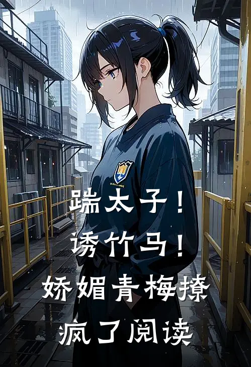 踹太子！诱竹马！娇媚青梅撩疯了阅读
