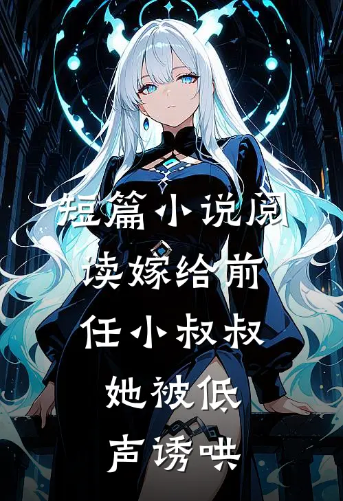 短篇小说阅读嫁给前任小叔叔，她被低声诱哄