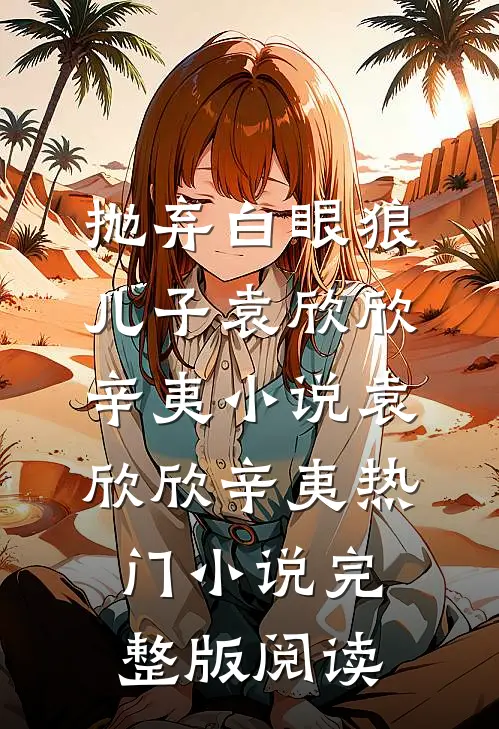 抛弃白眼狼儿子袁欣欣辛夷小说袁欣欣辛夷热门小说完整版阅读