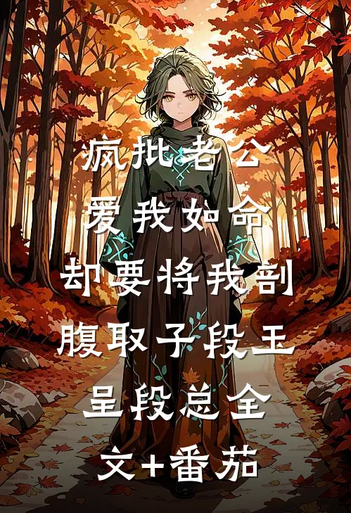 疯批老公爱我如命，却要将我剖腹取子段玉呈段总全文+番茄