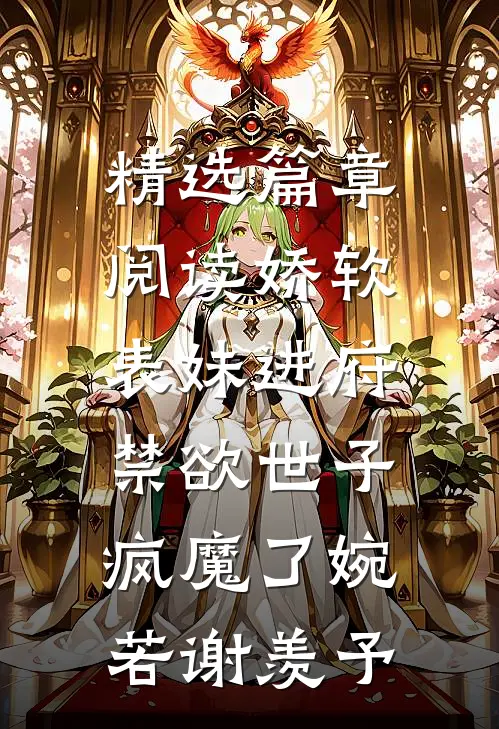 精选篇章阅读娇软表妹进府:禁欲世子疯魔了(婉若谢羡予)
