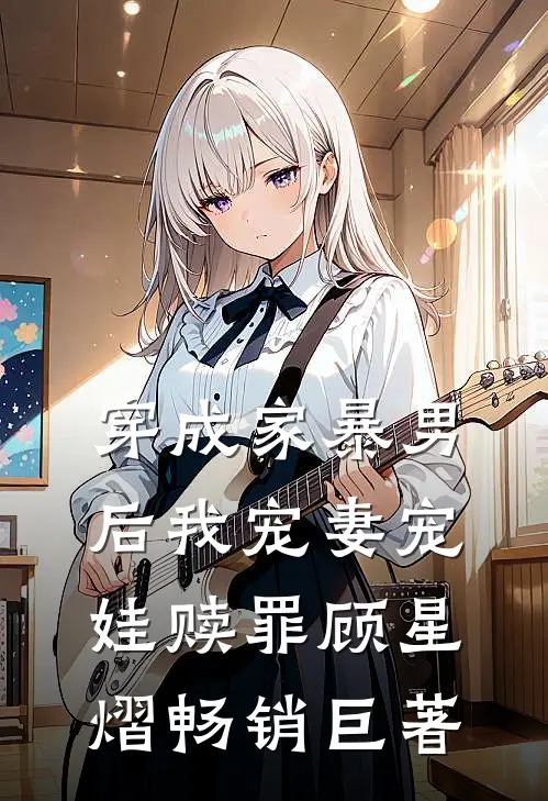 穿成家暴男后我宠妻宠娃赎罪顾星熠畅销巨著