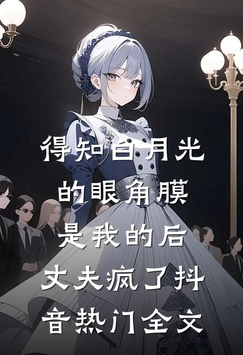 得知白月光的眼角膜是我的后，丈夫疯了抖音热门全文