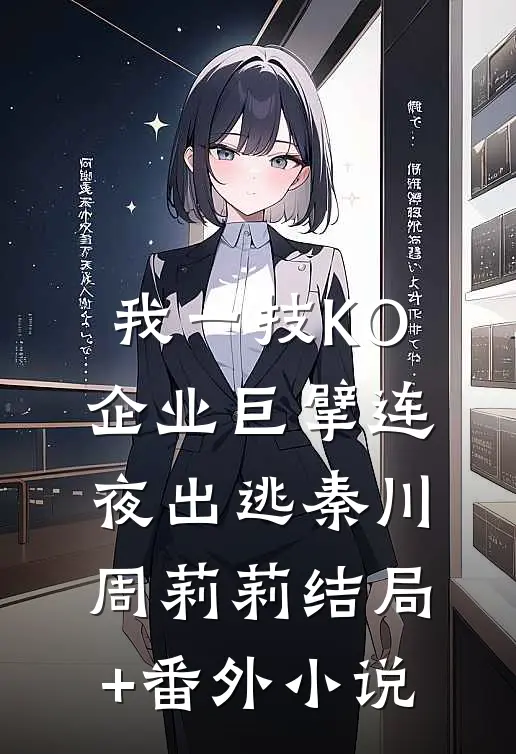 我一技KO，企业巨擘连夜出逃秦川周莉莉结局+番外小说
