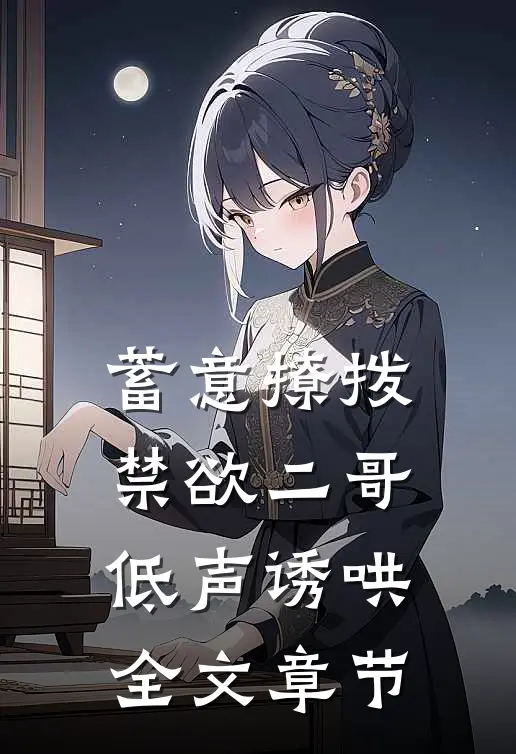 蓄意撩拨，禁欲二哥低声诱哄全文章节