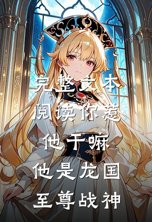 完整文本阅读你惹他干嘛，他是龙国至尊战神