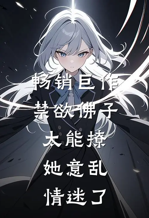 畅销巨作禁欲佛子太能撩，她意乱情迷了