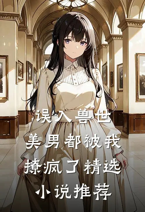误入兽世：美男都被我撩疯了精选小说推荐