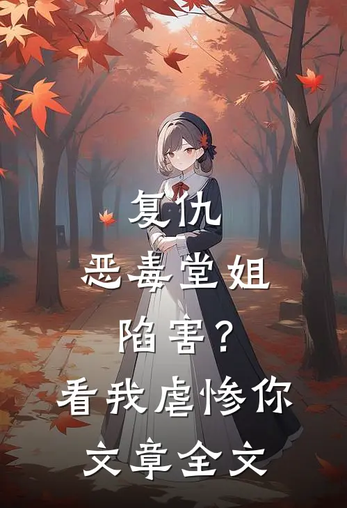 复仇：恶毒堂姐陷害？看我虐惨你文章全文