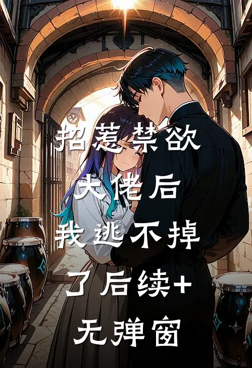招惹禁欲大佬后，我逃不掉了后续+无弹窗