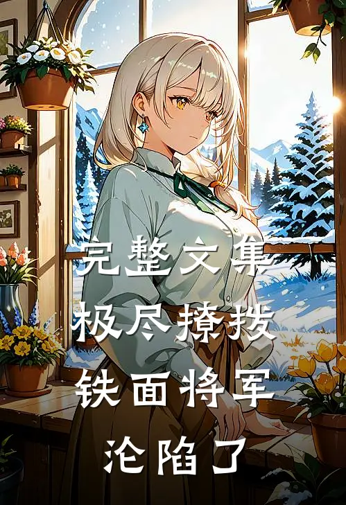 完整文集极尽撩拨：铁面将军沦陷了
