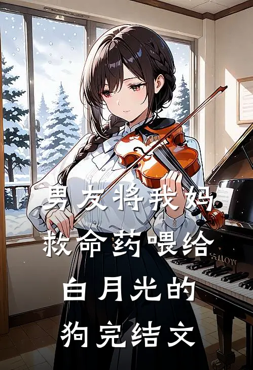 男友将我妈救命药喂给白月光的狗完结文
