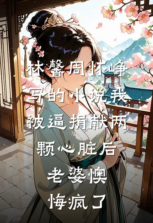 林馨周怀峥写的小说我被逼捐献两颗心脏后，老婆懊悔疯了