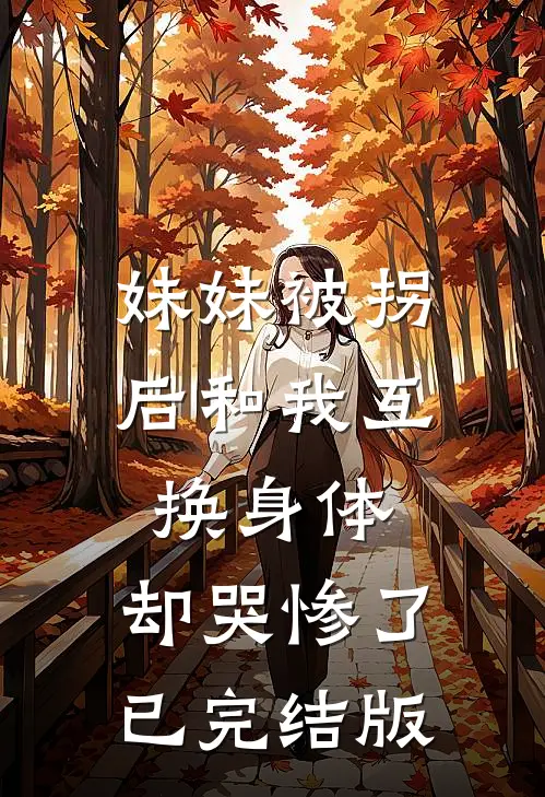 妹妹被拐后和我互换身体，却哭惨了已完结版