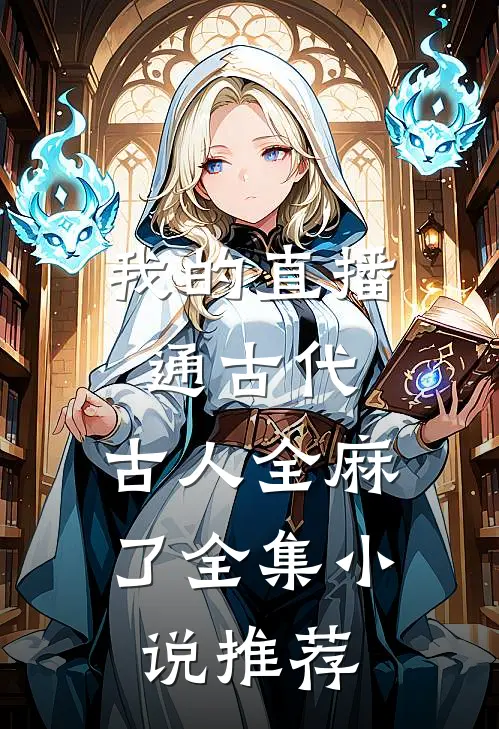 我的直播通古代，古人全麻了全集小说推荐