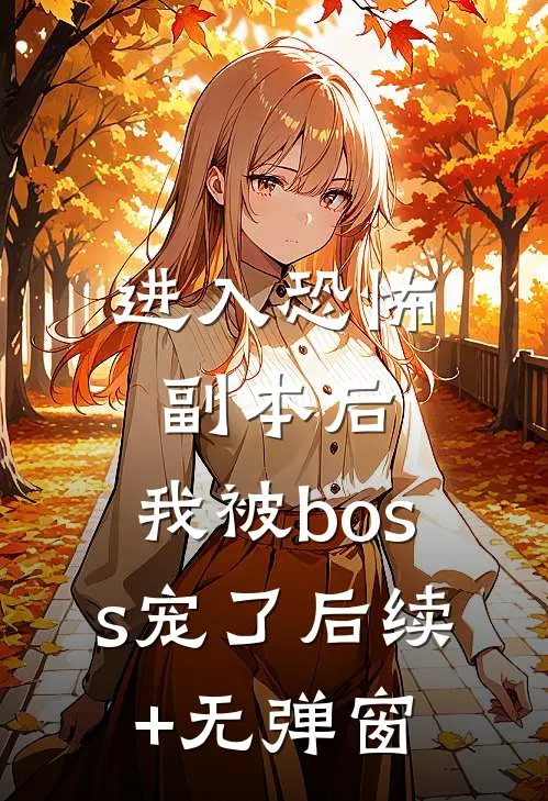 进入恐怖副本后，我被boss宠了后续+无弹窗