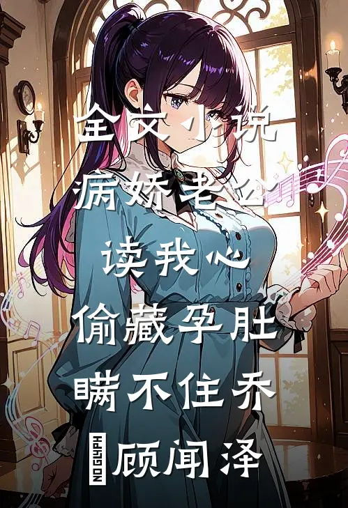 全文小说病娇老公读我心,偷藏孕肚瞒不住乔婳顾闻泽