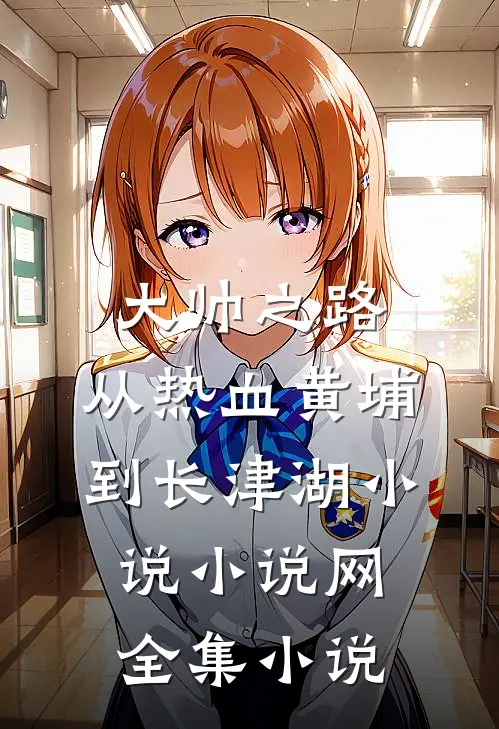 大帅之路:从热血黄埔到长津湖小说小说网全集小说