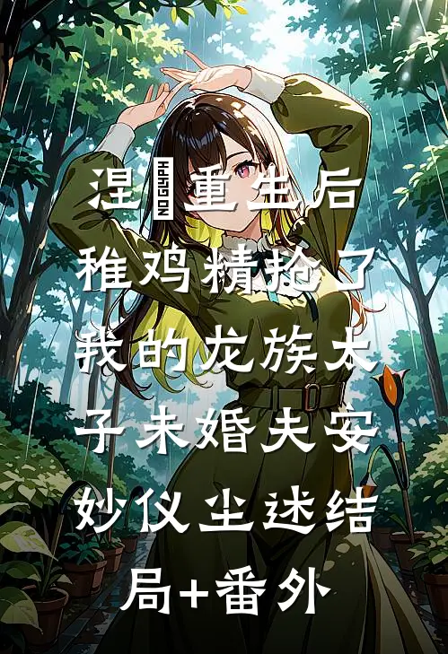 涅槃重生后，稚鸡精抢了我的龙族太子未婚夫安妙仪尘述结局+番外