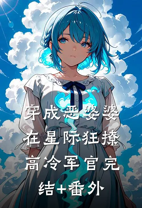 穿成恶婆婆，在星际狂撩高冷军官完结+番外