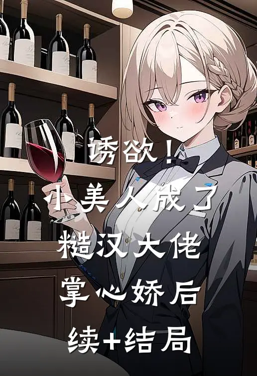 诱欲！小美人成了糙汉大佬掌心娇后续+结局