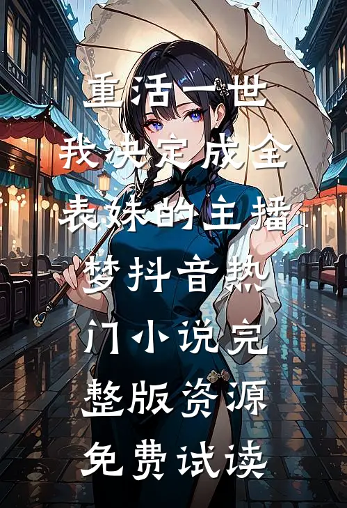 重活一世，我决定成全表妹的主播梦抖音热门小说完整版资源免费试读