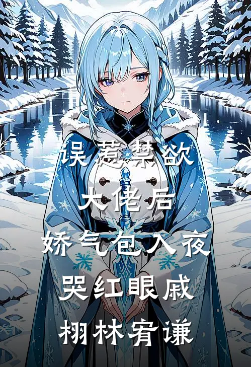 误惹禁欲大佬后，娇气包入夜哭红眼戚栩林宥谦