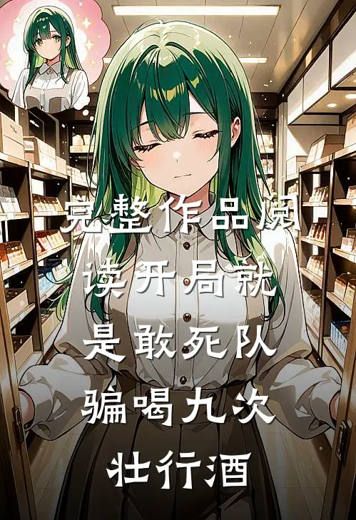完整作品阅读开局就是敢死队，骗喝九次壮行酒