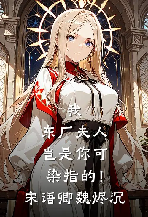 我，东厂夫人，岂是你可染指的！宋语卿魏烬沉