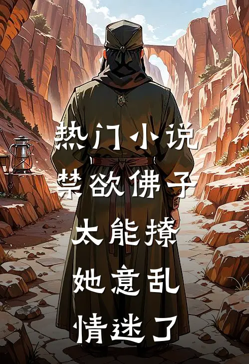 热门小说禁欲佛子太能撩，她意乱情迷了