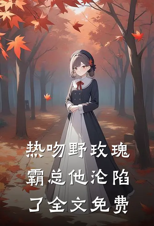 热吻野玫瑰，霸总他沦陷了全文免费