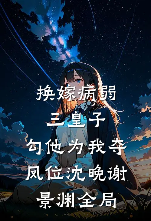 换嫁病弱三皇子，勾他为我夺凤位沈晚谢景渊全局